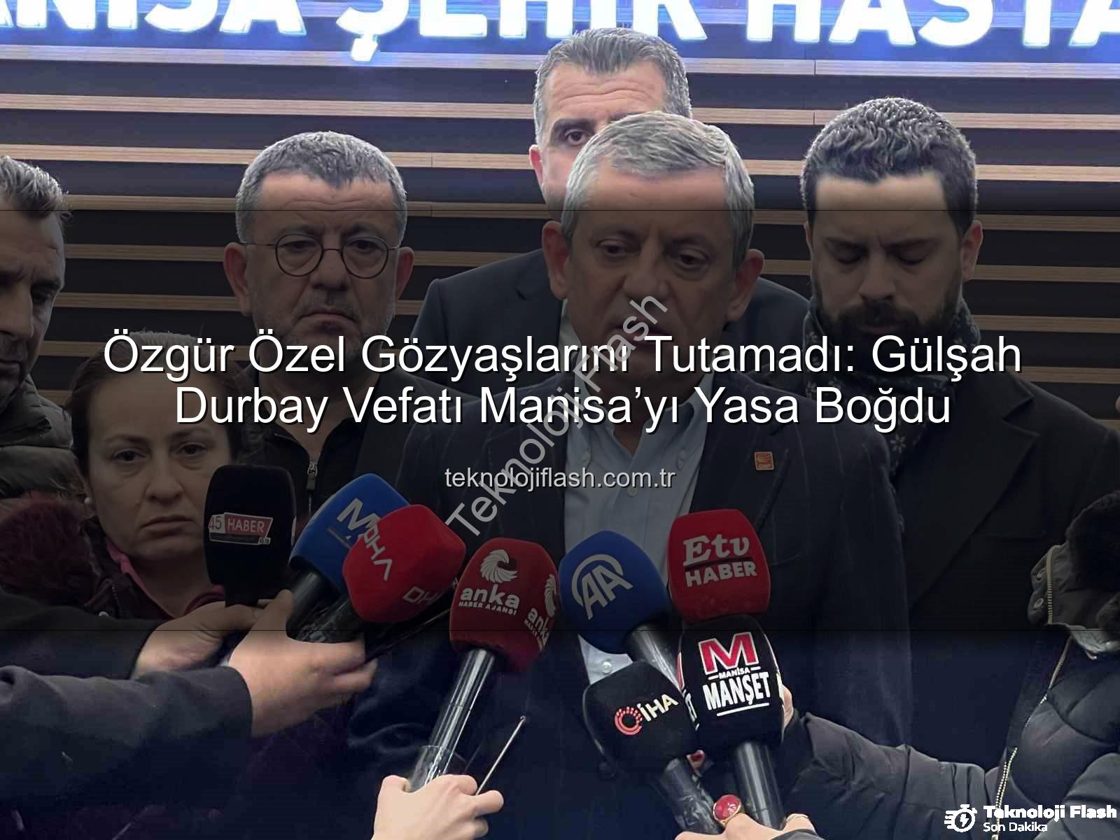 Gülşah Durbay vefatı - Özgür Özel Gözyaşlarını Tutamadı: Gülşah Durbay Vefatı Manisa’yı Yasa Boğdu