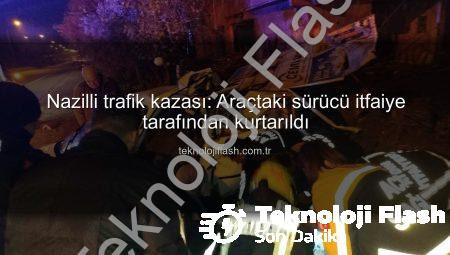 Nazilli trafik kazası: Araçtaki sürücü itfaiye tarafından kurtarıldı