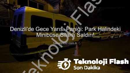 Denizli’de Şok Eden Saldırı: Park Halindeki Minibüse Silahlı Saldırı!