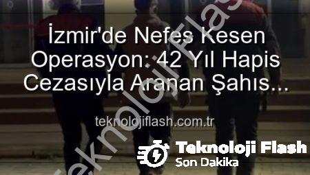 İzmir’de Nefes Kesen Operasyon: 42 Yıl Hapis Cezasıyla Aranan Şahıs Yakalandı!