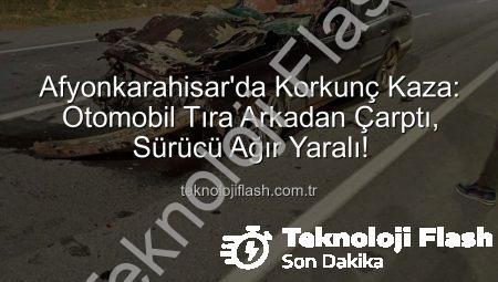 Afyonkarahisar’da Korkunç Kaza: Otomobil Tıra Arkadan Çarptı, Sürücü Ağır Yaralı!