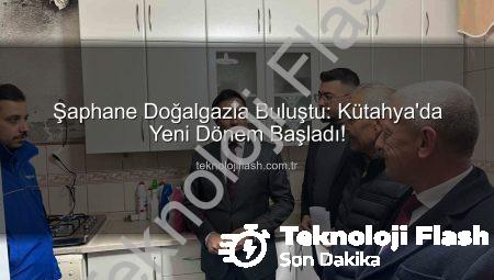 Şaphane Doğalgazla Buluştu: Kütahya’da Yeni Dönem Başladı!