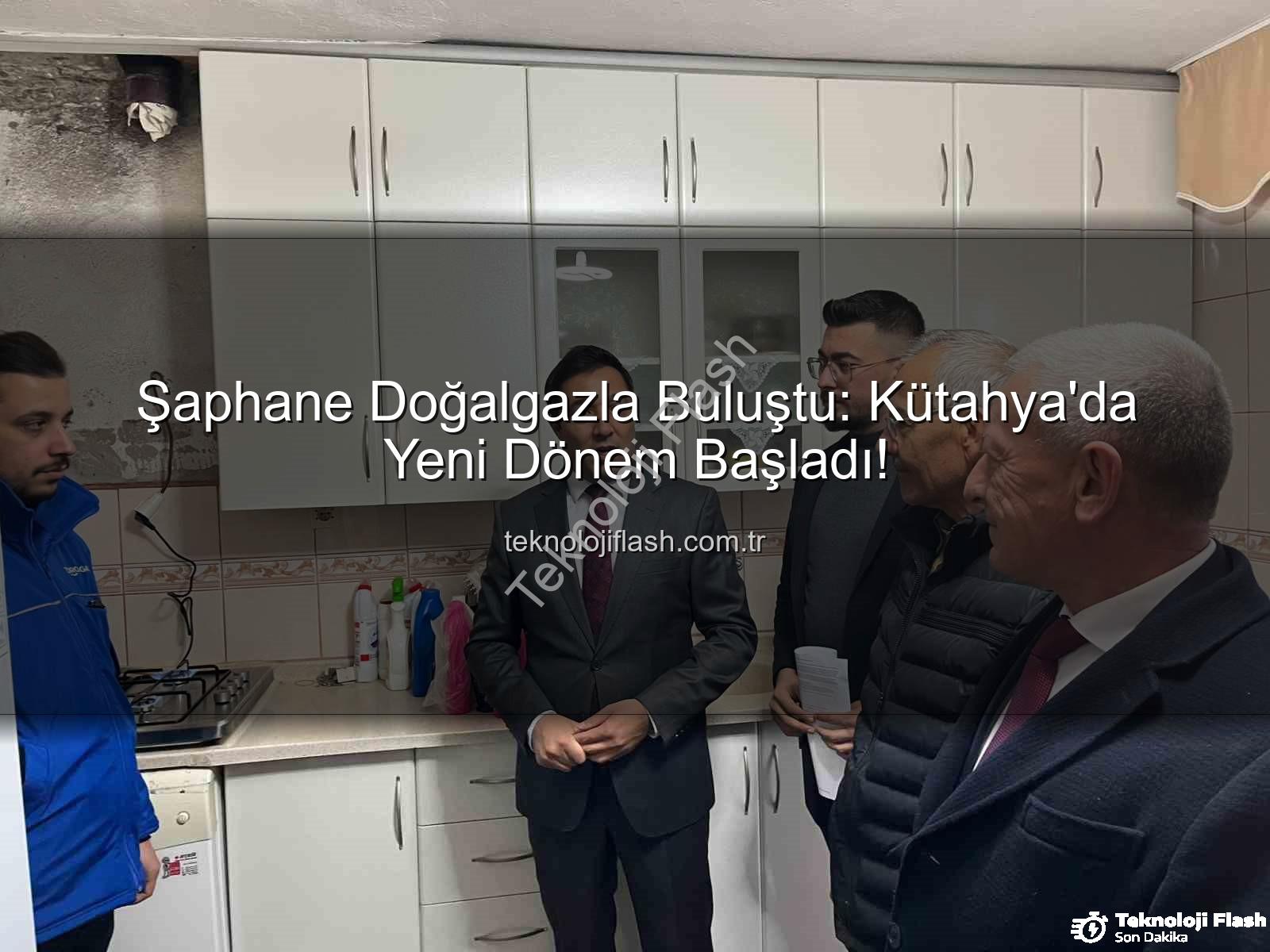 Şaphane doğalgaz - Şaphane Doğalgazla Buluştu: Kütahya'da Yeni Dönem Başladı!