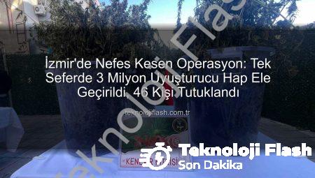İzmir’de Nefes Kesen Operasyon: Tek Seferde 3 Milyon Uyuşturucu Hap Ele Geçirildi, 46 Kişi Tutuklandı