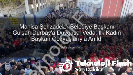 Manisa Şehzadeler Belediye Başkanı Gülşah Durbay’a Duygusal Veda: İlk Kadın Başkan Gözyaşlarıyla Anıldı