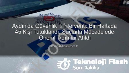 Aydın’da Güvenlik T interventi: Bir Haftada 45 Kişi Tutuklandı, Suçlarla Mücadelede Önemli Adımlar Atıldı
