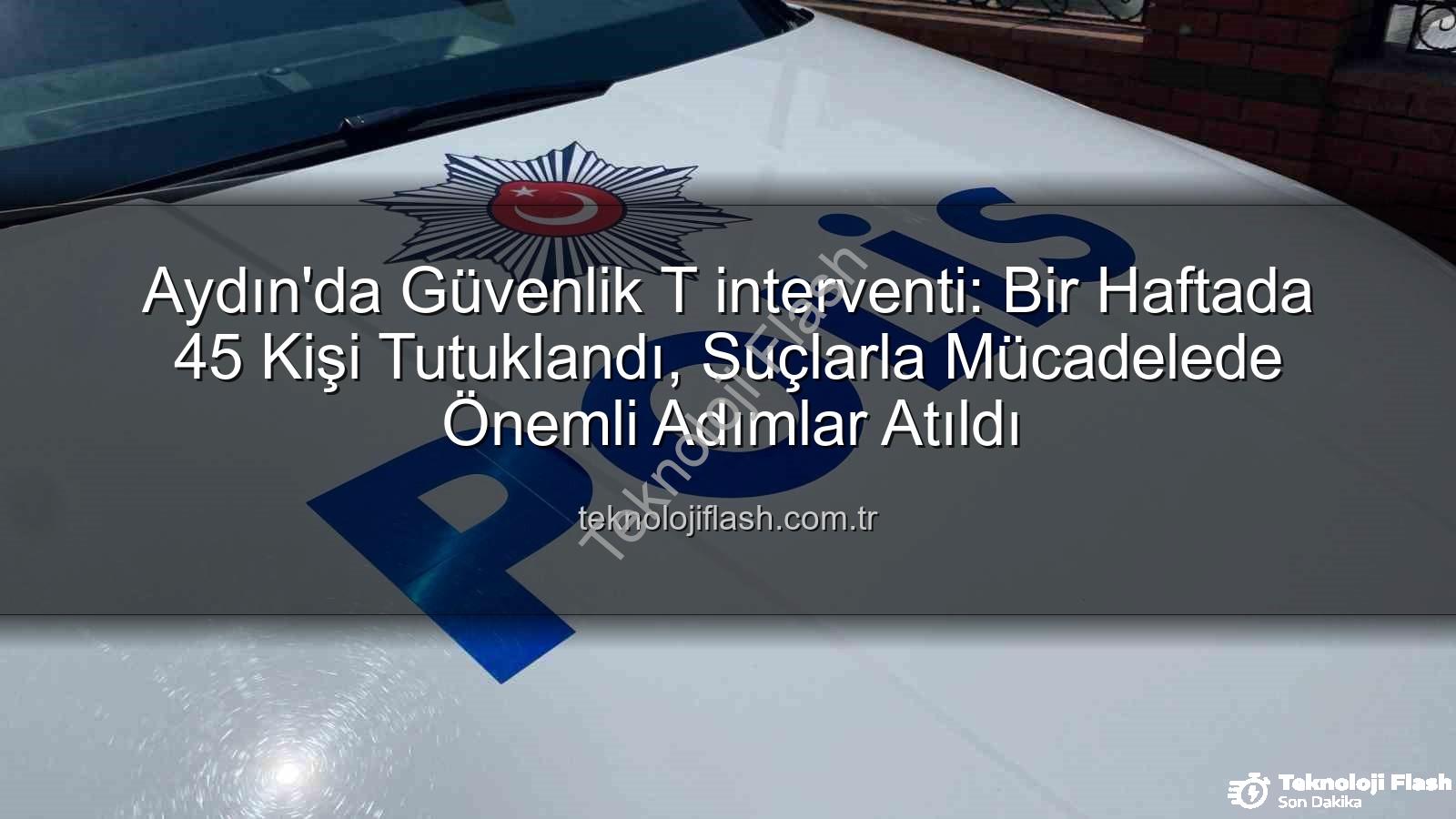 Aydın'da 45 kişi tutuklandı - Aydın'da Güvenlik T interventi: Bir Haftada 45 Kişi Tutuklandı, Suçlarla Mücadelede Önemli Adımlar Atıldı