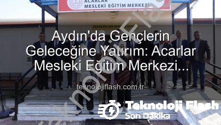Aydın’da Gençlerin Geleceğine Yatırım: Acarlar Mesleki Eğitim Merkezi Kapılarını Açtı