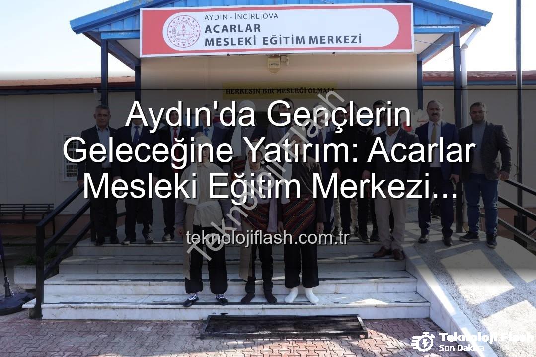 Acarlar Mesleki Eğitim Merkezi - Aydın'da Gençlerin Geleceğine Yatırım: Acarlar Mesleki Eğitim Merkezi Kapılarını Açtı