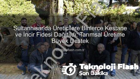 Sultanhisar’da Üreticilere Binlerce Kestane ve İncir Fidesi Dağıtıldı: Tarımsal Üretime Büyük Destek