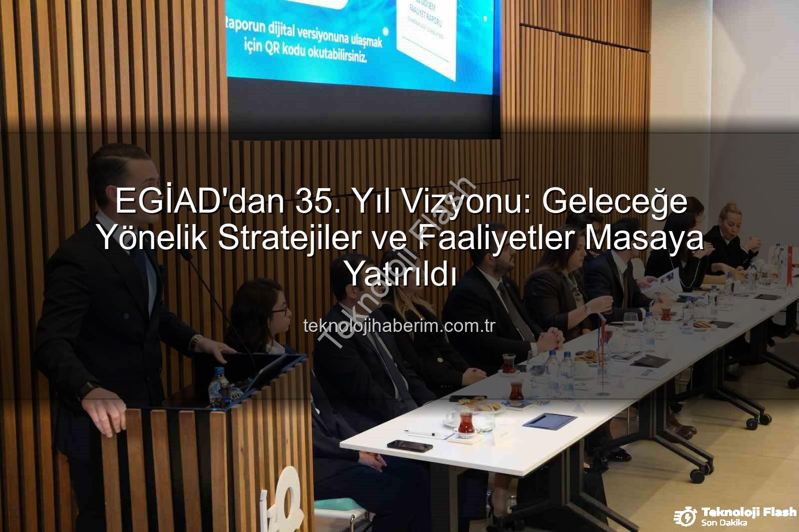EGİAD'dan Vizyoner Adımlar: 35. Yıl Heyecanı ve Gelecek Projeleri Teknolojiflash'ta!