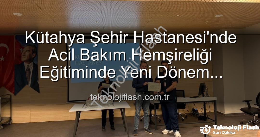 Acil Bakım Hemşireliği Eğitimi - Kütahya Şehir Hastanesi'nde Acil Bakım Hemşireliği Eğitiminde Yeni Dönem Başladı: Sertifikalar Sahiplerini Buldu