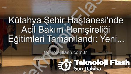 Kütahya Şehir Hastanesi’nde Acil Bakım Hemşireliği Eğitimleri Tamamlandı: Yeni Uzmanlar Sahaya Hazır!