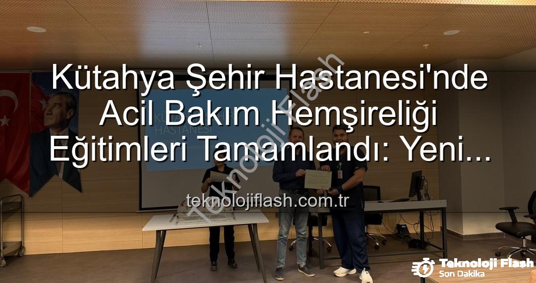 Acil Bakım Hemşireliği Eğitimi - Kütahya Şehir Hastanesi'nde Acil Bakım Hemşireliği Eğitimleri Tamamlandı: Yeni Uzmanlar Sahaya Hazır!