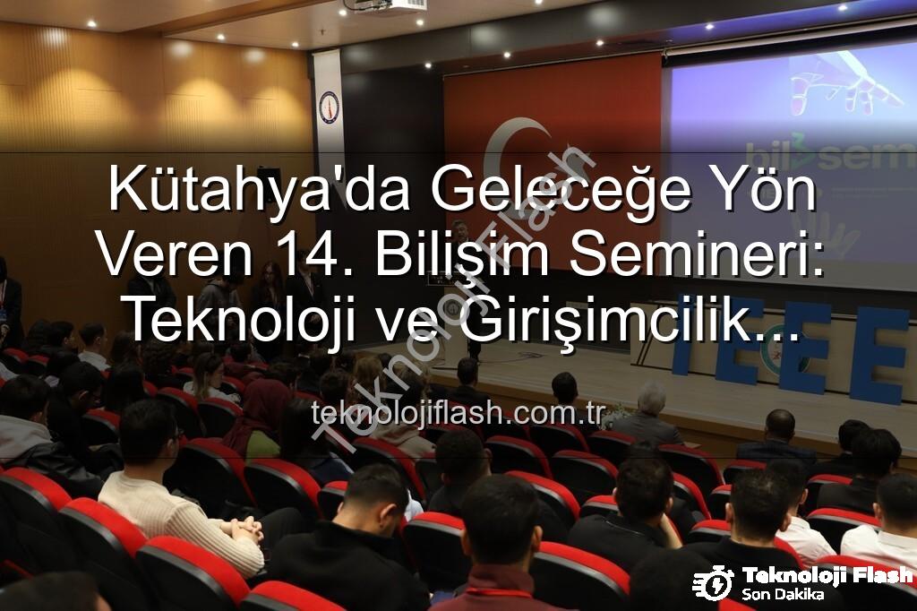 bilişim semineri - Kütahya'da Geleceğe Yön Veren 14. Bilişim Semineri: Teknoloji ve Girişimcilik Rüzgarı Esti