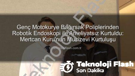 Genç Motokurye Bağırsak Poliplerinden Robotik Endoskopi ile Ameliyatsız Kurtuldu: Mertcan Kuru’nun Mucizevi Kurtuluşu