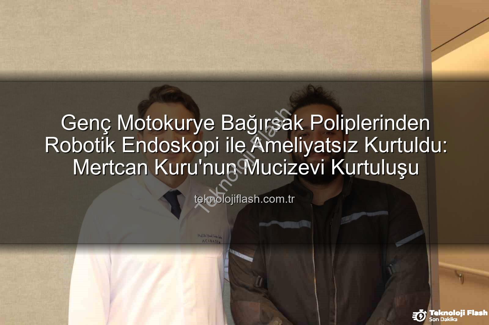 bağırsak polipleri - Genç Motokurye Bağırsak Poliplerinden Robotik Endoskopi ile Ameliyatsız Kurtuldu: Mertcan Kuru'nun Mucizevi Kurtuluşu