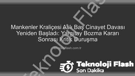 Mankenler Kraliçesi Aslı Baş Cinayet Davası Yeniden Başladı: Yargıtay Bozma Kararı Sonrası Kritik Duruşma