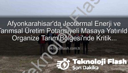 Afyonkarahisar’da Jeotermal Enerji ve Tarımsal Üretim Potansiyeli Masaya Yatırıldı: Organize Tarım Bölgesi’nde Kritik İncelemeler