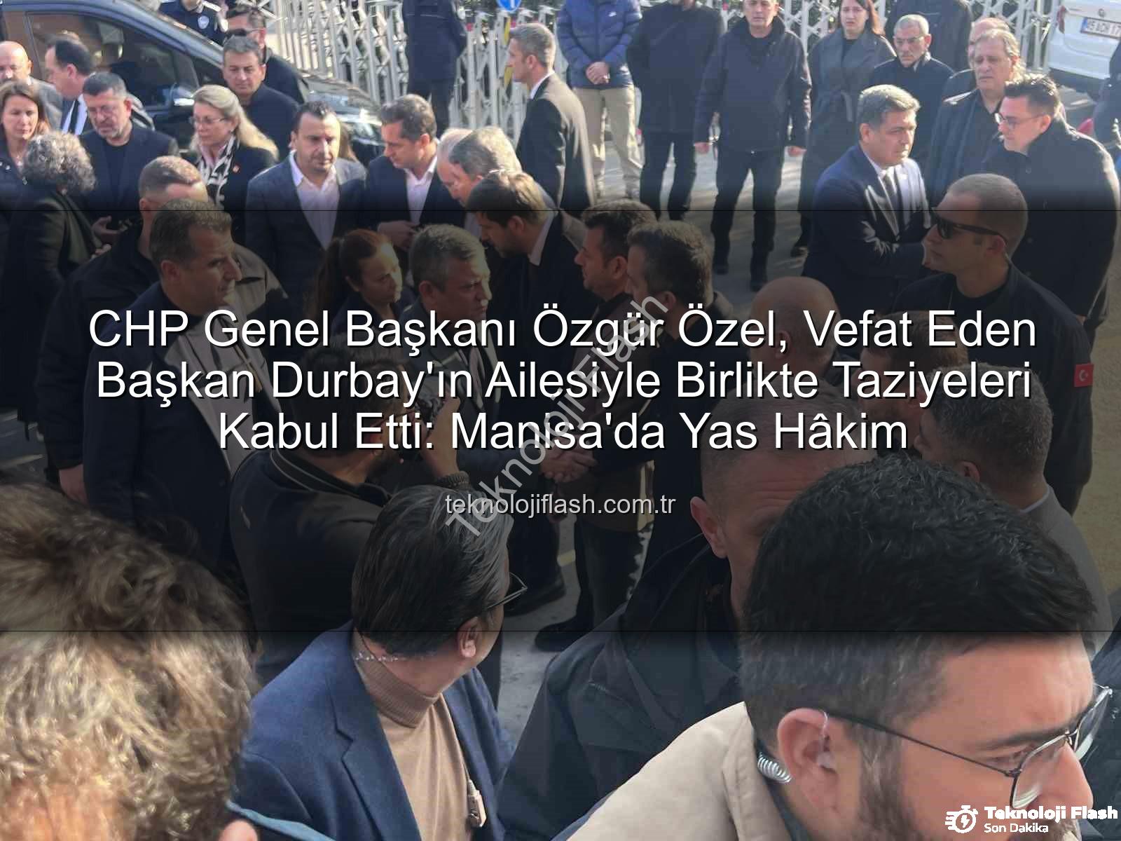 Özgür Özel taziyeleri - CHP Genel Başkanı Özgür Özel, Vefat Eden Başkan Durbay'ın Ailesiyle Birlikte Taziyeleri Kabul Etti: Manisa'da Yas Hâkim