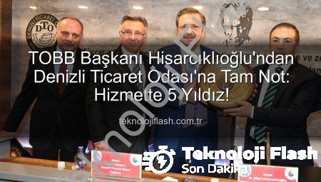 TOBB Başkanı Hisarcıklıoğlu’ndan Denizli Ticaret Odası’na Tam Not: Hizmette 5 Yıldız!