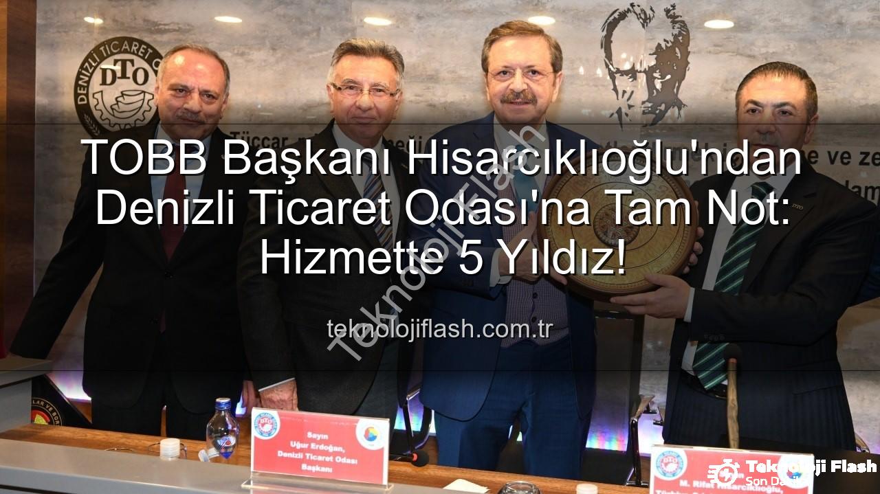 Denizli Ticaret Odası - TOBB Başkanı Hisarcıklıoğlu'ndan Denizli Ticaret Odası'na Tam Not: Hizmette 5 Yıldız!