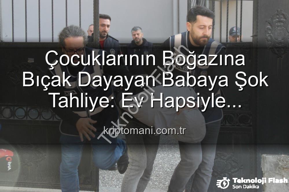 çocuklarının boğazına bıçak dayayan baba - Çocuklarının Boğazına Bıçak Dayayan Baba Yargılamada Ev Hapsiyle Tahliye Edildi: Kamuoyunda Şok Etkisi Yaratan Davada Son Gelişmeler