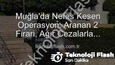Muğla’da Nefes Kesen Operasyon: Aranan 2 Firari, Ağır Cezalarla Cezaevine Gönderildi!