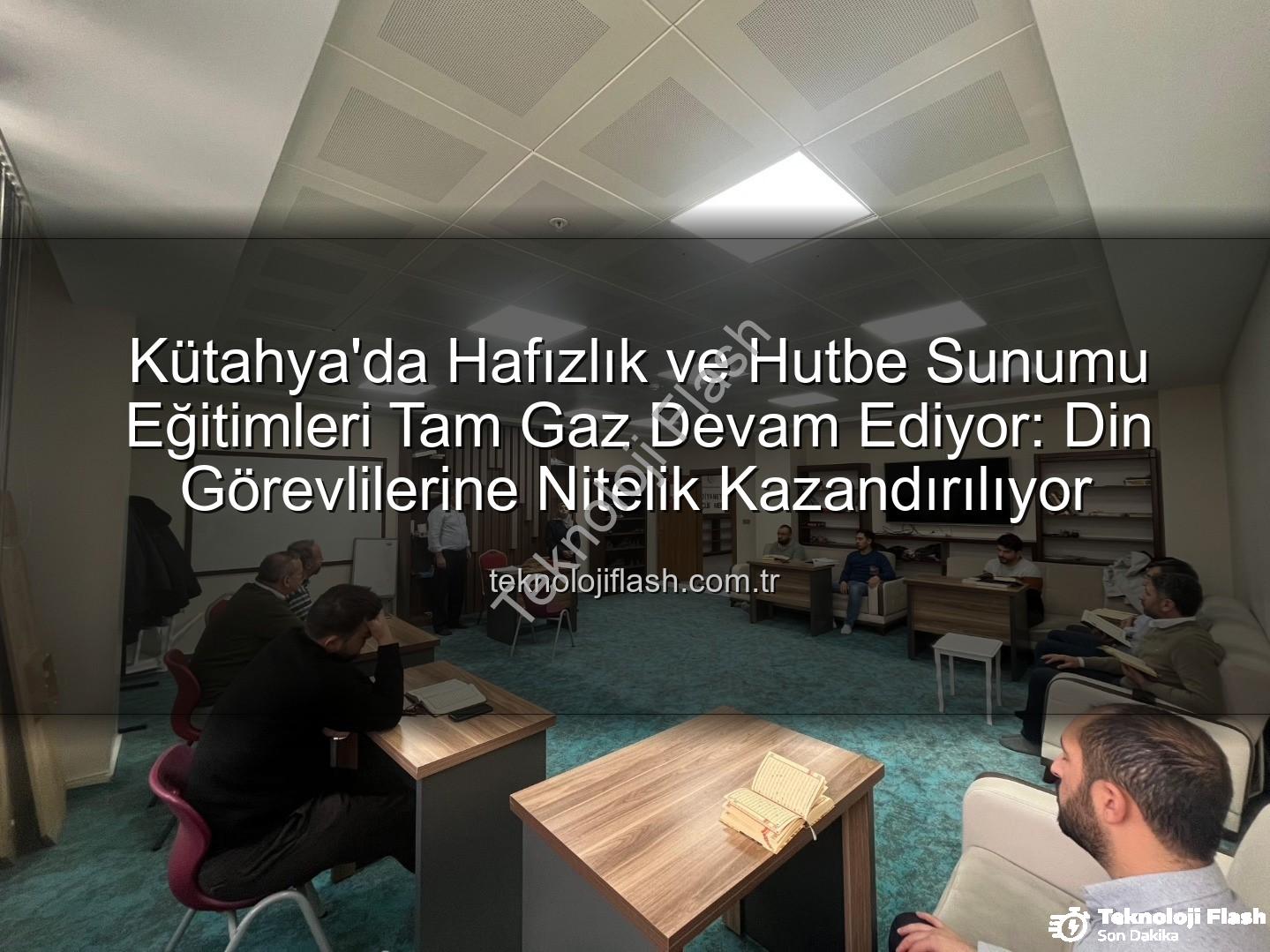 hizmet içi eğitim - Kütahya'da Hafızlık ve Hutbe Sunumu Eğitimleri Tam Gaz Devam Ediyor: Din Görevlilerine Nitelik Kazandırılıyor