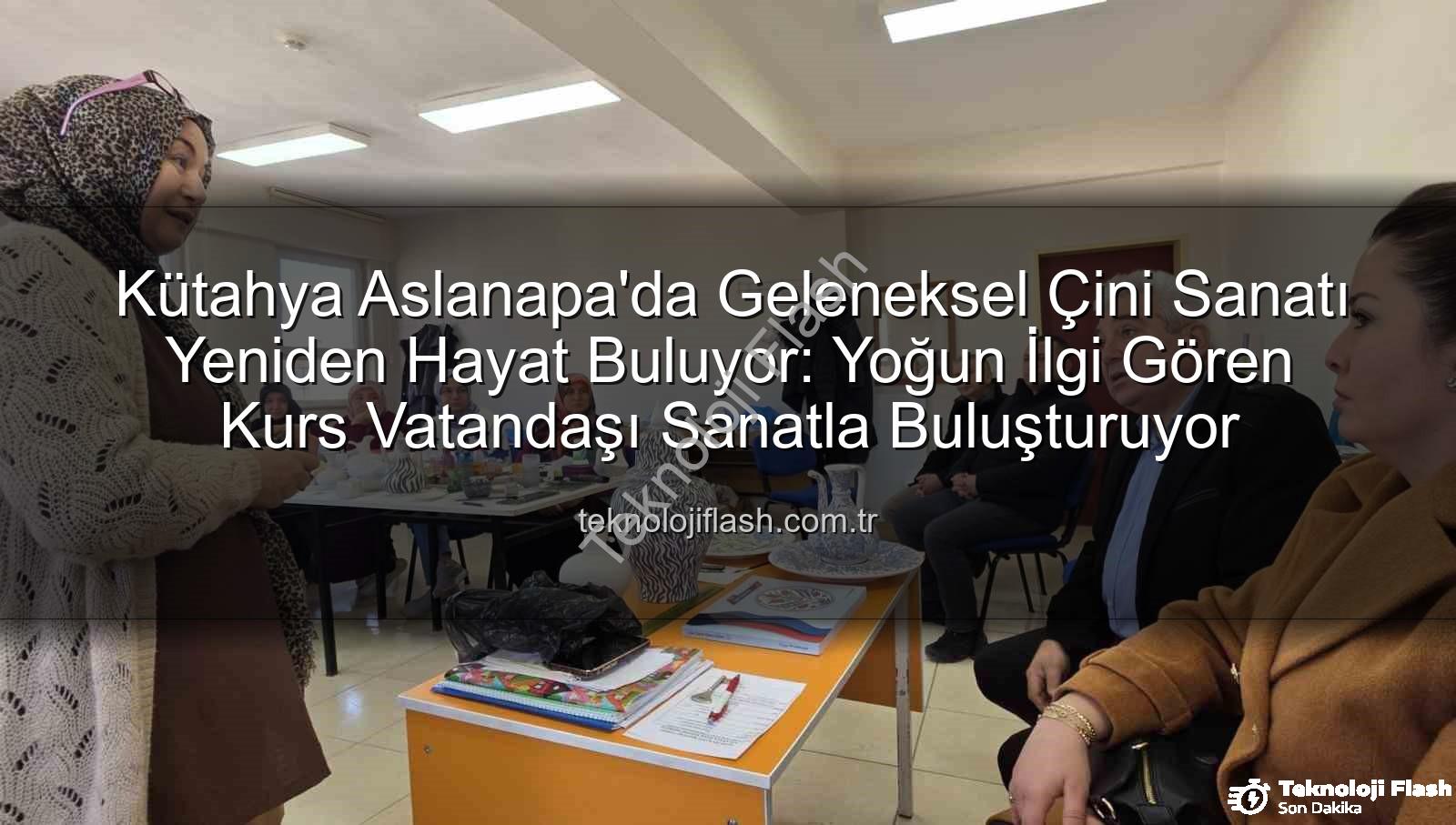 Kütahya Aslanapa'da Geleneksel Çini Sanatı Yeniden Hayat Buluyor: Yoğun İlgi Gören Kurs Vatandaşı Sanatla Buluşturuyor