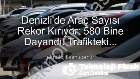 Denizli’de Araç Sayısı Rekor Kırıyor: 580 Bine Dayandı! Trafikteki Hareketlilik Dikkat Çekiyor