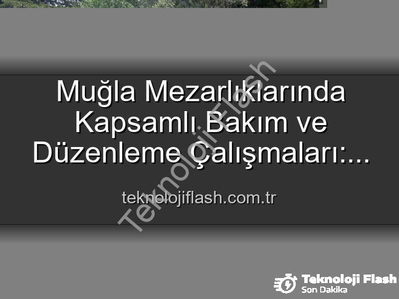 Muğla mezarlık bakım - Muğla Mezarlıklarında Kapsamlı Bakım ve Düzenleme Çalışmaları: Huzurlu Ziyaretler İçin Önemli Adımlar