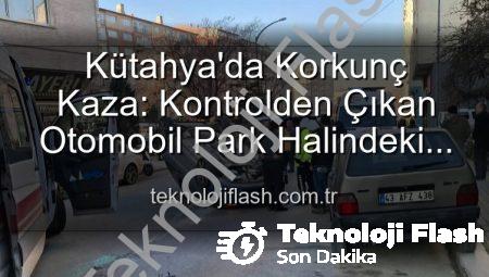 Kütahya’da Korkunç Kaza: Kontrolden Çıkan Otomobil Park Halindeki Araçlara Dalıp Takla Attı, 2 Yaralı