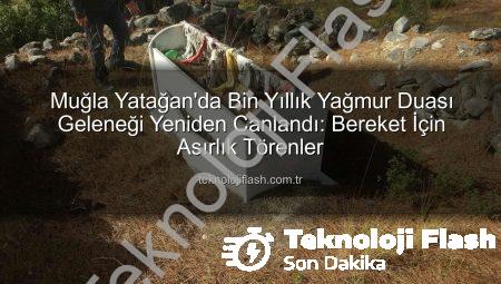 Muğla Yatağan’da Bin Yıllık Yağmur Duası Geleneği Yeniden Canlandı: Bereket İçin Asırlık Törenler