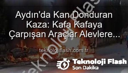 Aydın’da Kan Donduran Kaza: Kafa Kafaya Çarpışan Araçlar Alevlere Teslim Oldu, 2 Yaralı