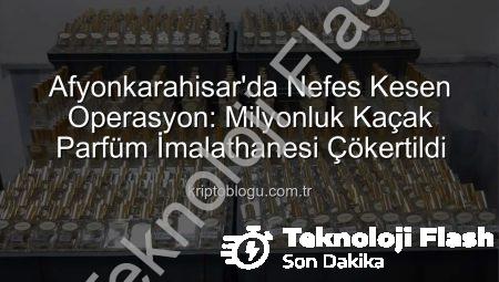Afyonkarahisar’da Nefes Kesen Operasyon: Milyonluk Kaçak Parfüm İmha Edildi!