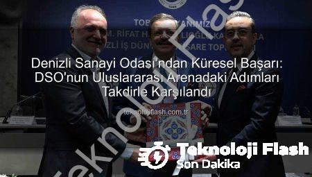 Denizli Sanayi Odası’ndan Küresel Başarı: DSO’nun Uluslararası Arenadaki Adımları Takdirle Karşılandı