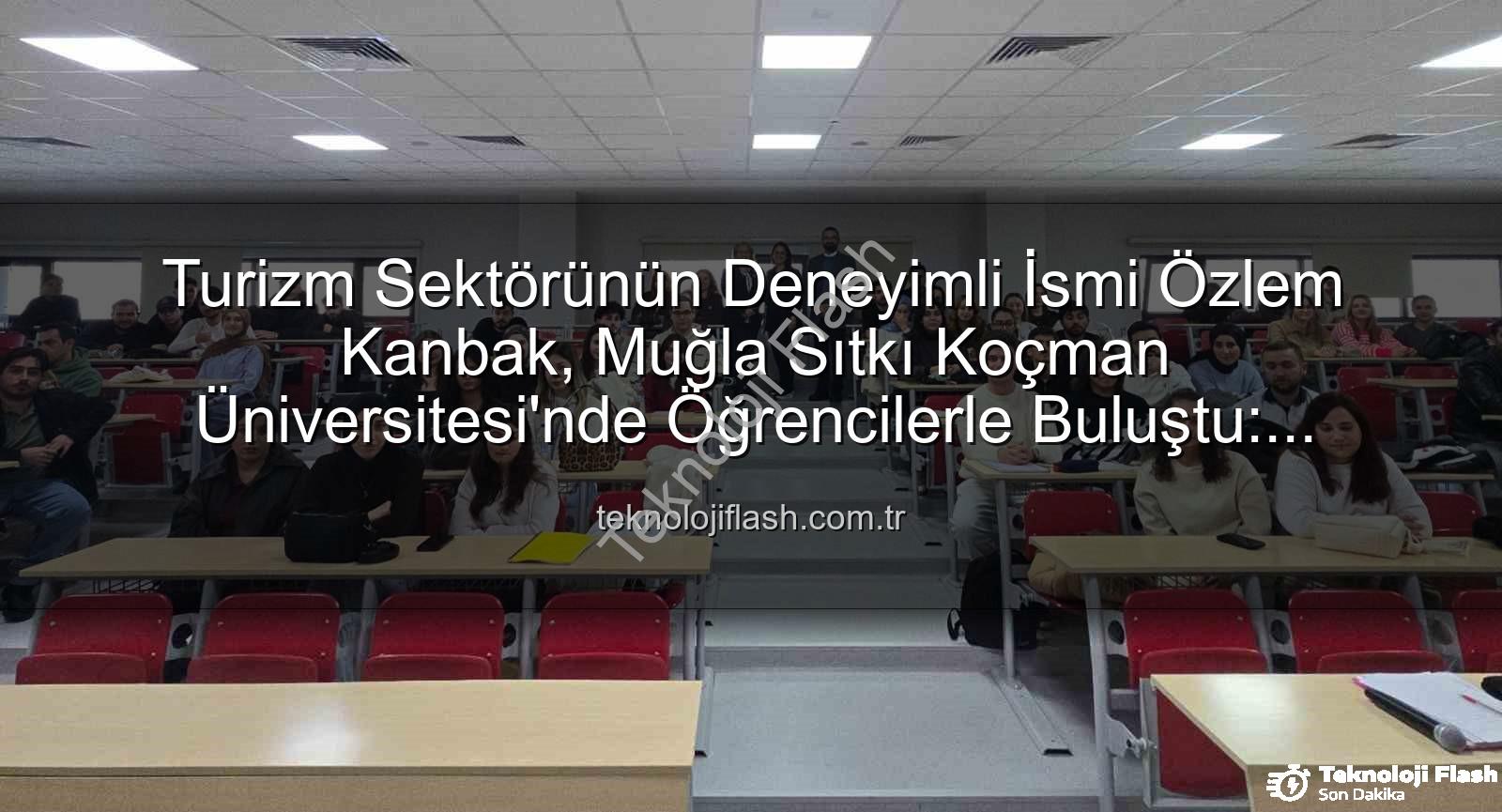 turizmde stratejik yönetim - Turizm Sektörünün Deneyimli İsmi Özlem Kanbak, Muğla Sıtkı Koçman Üniversitesi'nde Öğrencilerle Buluştu: Stratejik Yönetim Sırları Paylaşıldı