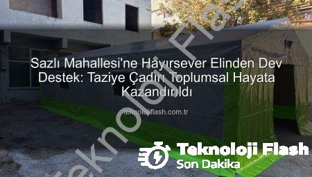 Sazlı Mahallesi’ne Hayırsever Elinden Dev Destek: Taziye Çadırı Toplumsal Hayata Kazandırıldı