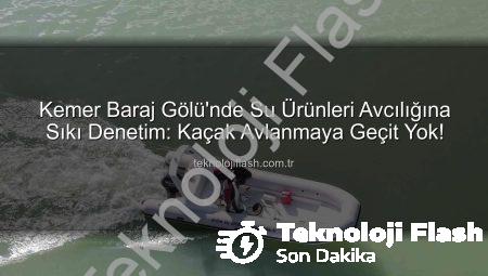 Kemer Baraj Gölü’nde Su Ürünleri Avcılığına Sıkı Denetim: Kaçak Avlanmaya Geçit Yok!