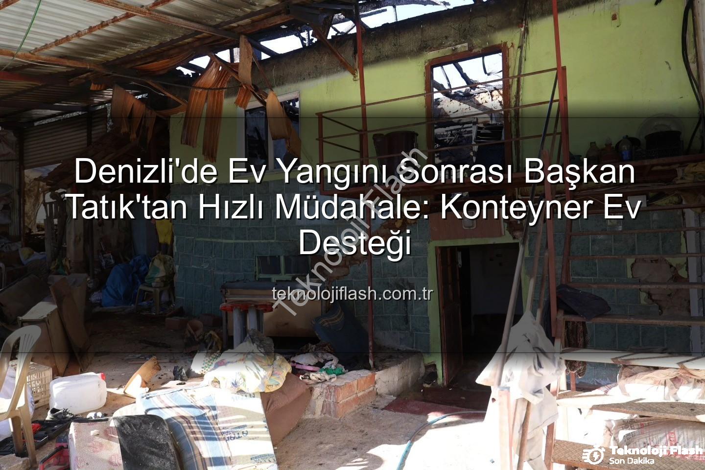ev yangını - Denizli'de Ev Yangını Sonrası Başkan Tatık'tan Hızlı Müdahale: Konteyner Ev Desteği