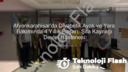 Afyonkarahisar’da Diyabetik Ayak ve Yara Bakımında 4 Yıllık Başarı: Şifa Kaynağı Devlet Hastanesi
