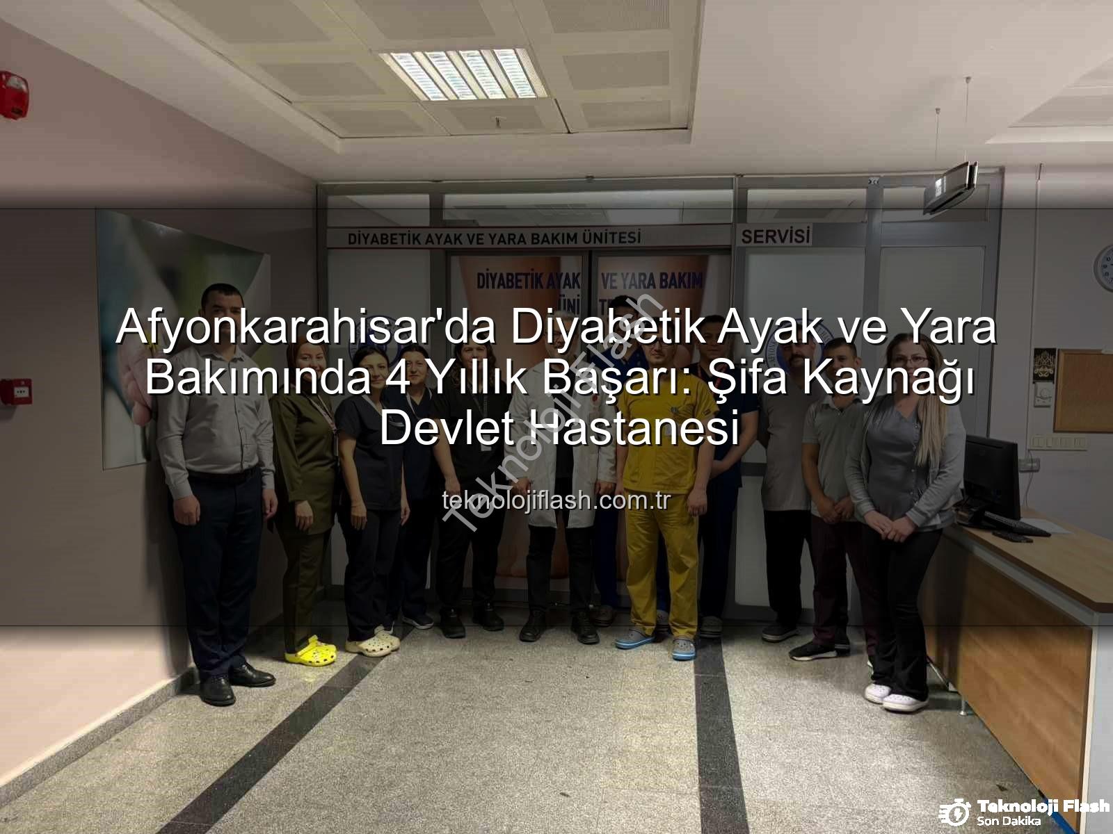 Diyabetik Ayak ve Yara Bakımı - Afyonkarahisar'da Diyabetik Ayak ve Yara Bakımında 4 Yıllık Başarı: Şifa Kaynağı Devlet Hastanesi