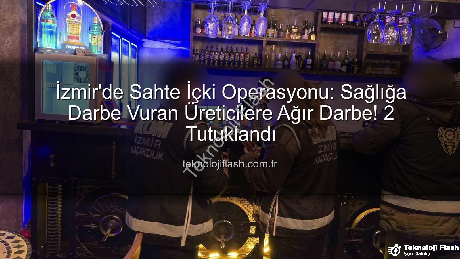 sahte içki operasyonu - İzmir'de Sahte İçki Operasyonu: Sağlığa Darbe Vuran Üreticilere Ağır Darbe! 2 Tutuklandı