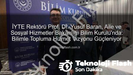 İYTE Rektörü Prof. Dr. Yusuf Baran, Aile ve Sosyal Hizmetler Bakanlığı Bilim Kurulu’nda: Bilimle Topluma Hizmet Vizyonu Güçleniyor