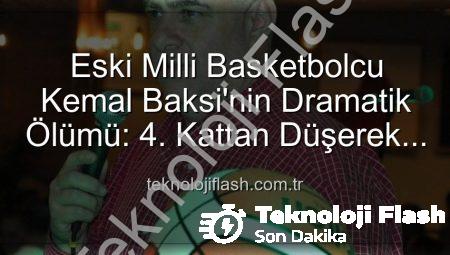 Eski Milli Basketbolcu Kemal Baksi’nin Dramatik Ölümü: 4. Kattan Düşerek Hayatını Kaybetti