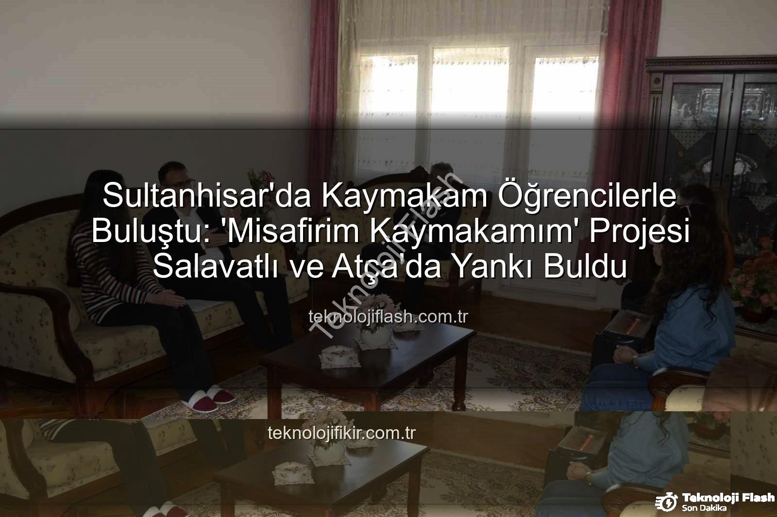 Misafirim Kaymakamım - Sultanhisar'da Kaymakam Öğrencilerle Buluştu: 'Misafirim Kaymakamım' Projesi Salavatlı ve Atça'da Yankı Buldu
