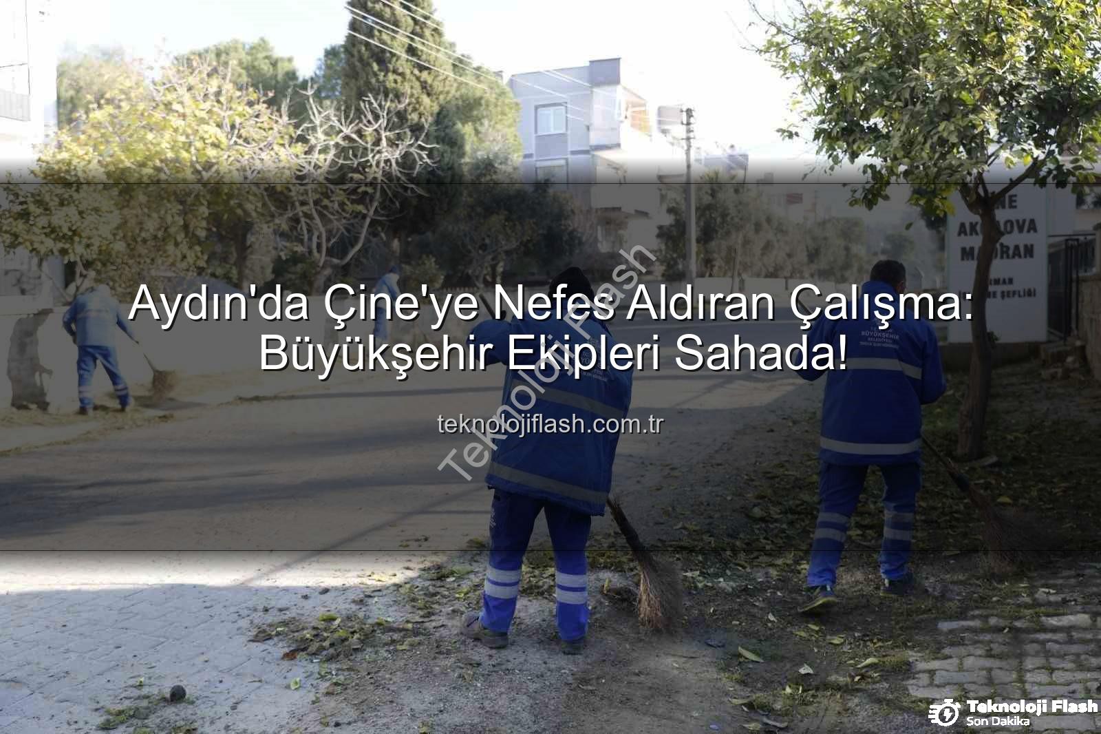 Çine temizlik bakım - Aydın'da Çine'ye Nefes Aldıran Çalışma: Büyükşehir Ekipleri Sahada!