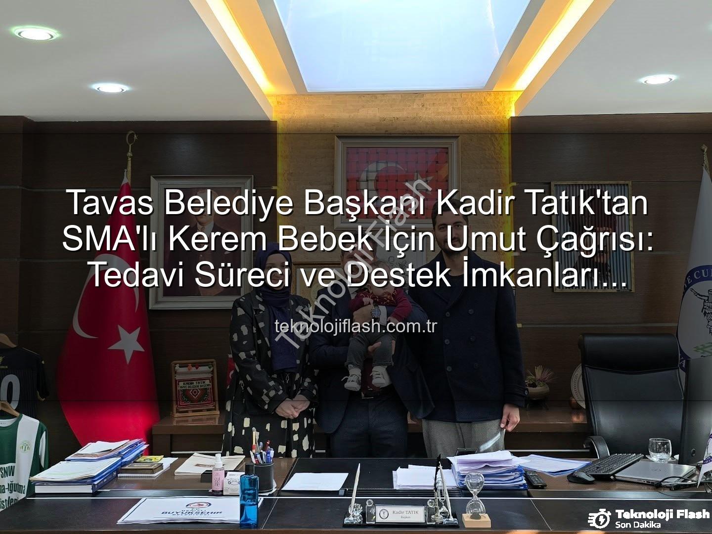 Kerem Bebek SMA - Tavas Belediye Başkanı Kadir Tatık'tan SMA'lı Kerem Bebek İçin Umut Çağrısı: Tedavi Süreci ve Destek İmkanları Masaya Yatırıldı