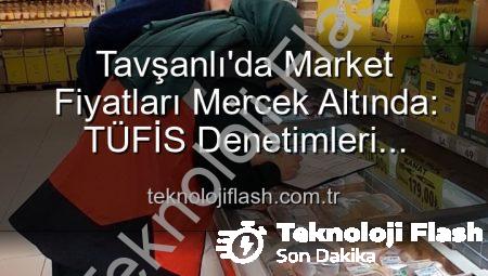 Tavşanlı’da Market Fiyatları Mercek Altında: TÜFİS Denetimleri Fırsatçılara Göz Açtırmıyor!